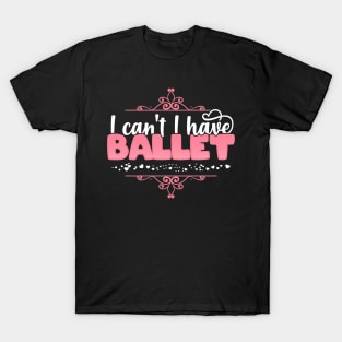 I Can't I Have Ballet - Cute Ballerina graphic T-Shirt